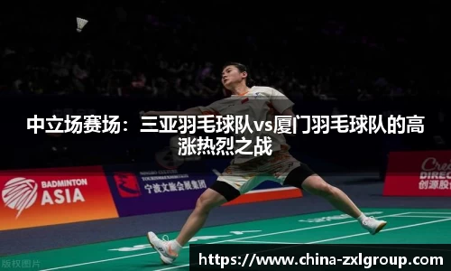 中立场赛场：三亚羽毛球队vs厦门羽毛球队的高涨热烈之战