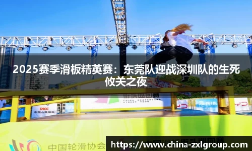 2025赛季滑板精英赛：东莞队迎战深圳队的生死攸关之夜