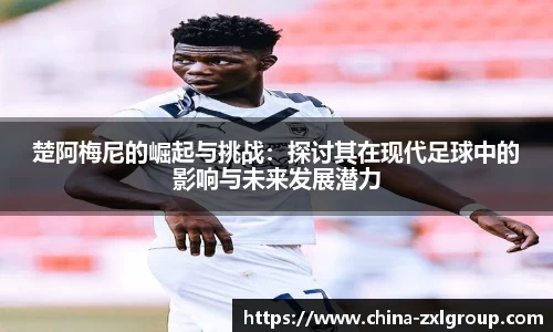 楚阿梅尼的崛起与挑战：探讨其在现代足球中的影响与未来发展潜力