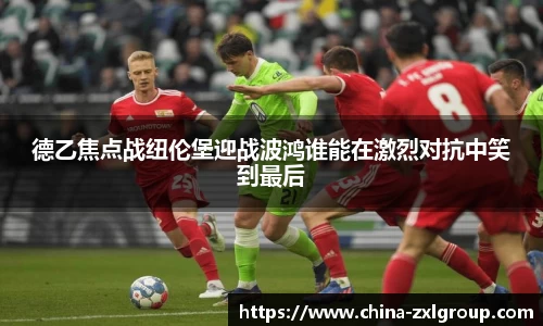 德乙焦点战纽伦堡迎战波鸿谁能在激烈对抗中笑到最后