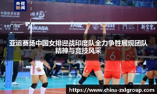 亚运赛场中国女排迎战印度队全力争胜展现团队精神与竞技风采